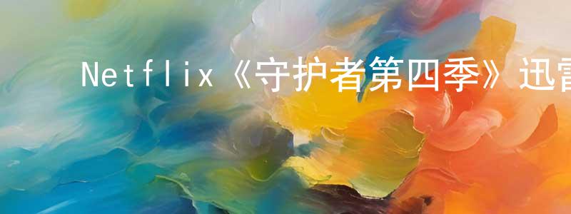 陈宇薇的动漫综艺大全,Netflix《守护者第四季》迅雷下载/在线观看/百度云-魔幻/科幻-美剧天堂